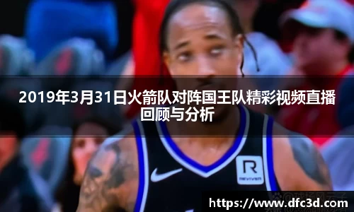 2019年3月31日火箭队对阵国王队精彩视频直播回顾与分析