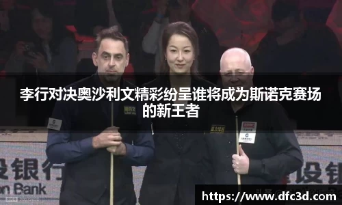 李行对决奥沙利文精彩纷呈谁将成为斯诺克赛场的新王者