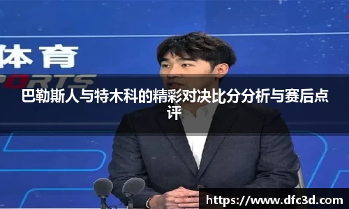 巴勒斯人与特木科的精彩对决比分分析与赛后点评
