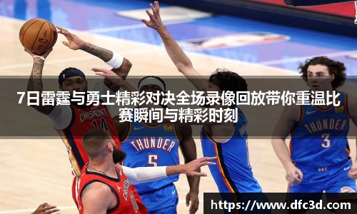 7日雷霆与勇士精彩对决全场录像回放带你重温比赛瞬间与精彩时刻