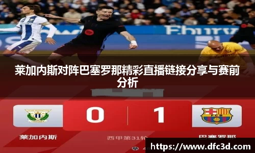 莱加内斯对阵巴塞罗那精彩直播链接分享与赛前分析