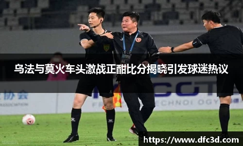 乌法与莫火车头激战正酣比分揭晓引发球迷热议